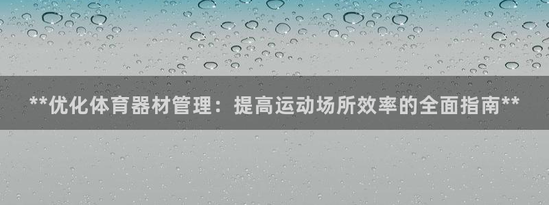 凯时国际平台有人赢吗：**优化体育器材管理：提高运动