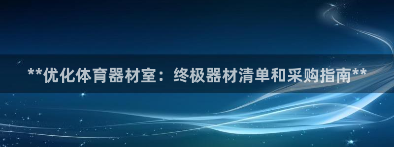 尊龙人生就是博旧版：**优化体育器材室：终极器材清单