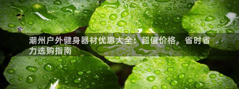 凯时网址多少：潮州户外健身器材优惠大全：超值价格，省